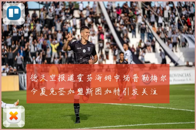 德天空报道霍芬海姆中场普勒梅尔今夏免签加盟斯图加特引发关注