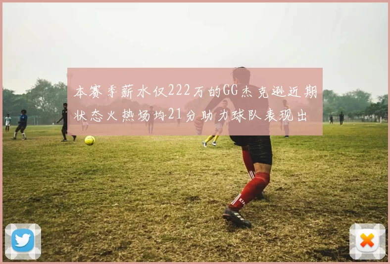 本赛季薪水仅222万的GG杰克逊近期状态火热场均21分助力球队表现出色