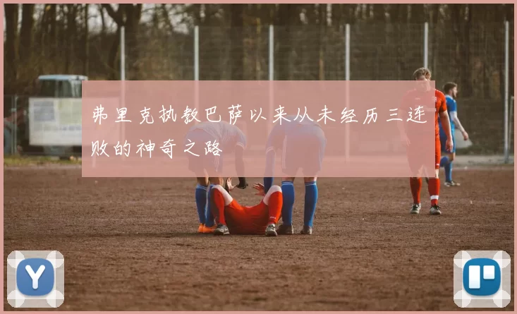 弗里克执教巴萨以来从未经历三连败的神奇之路