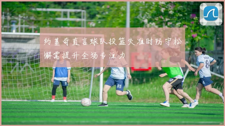 约基奇直言球队投篮失准时防守松懈需提升全场专注力