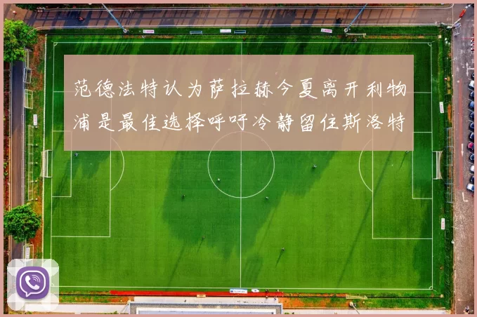 范德法特认为萨拉赫今夏离开利物浦是最佳选择呼吁冷静留住斯洛特