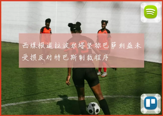 西媒报道拉波尔塔坚称巴萨利益未受损反对特巴斯制裁程序