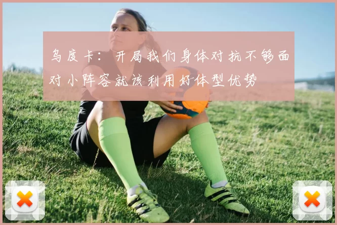 乌度卡：开局我们身体对抗不够面对小阵容就该利用好体型优势