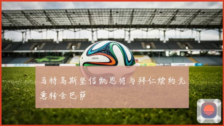 马特乌斯坚信凯恩将与拜仁续约无意转会巴萨