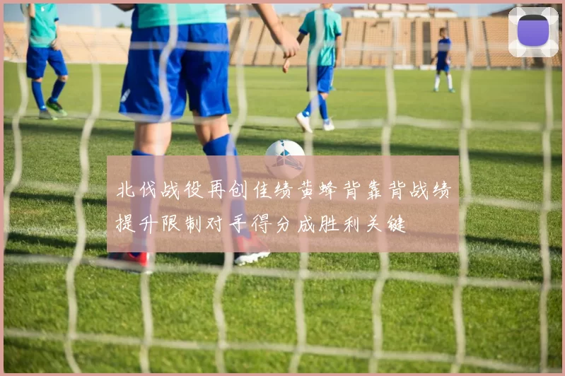 北伐战役再创佳绩黄蜂背靠背战绩提升限制对手得分成胜利关键