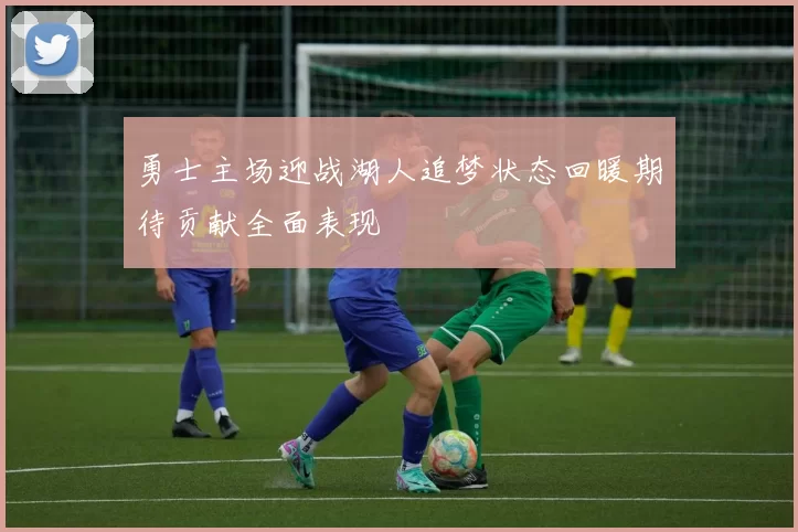 勇士主场迎战湖人追梦状态回暖期待贡献全面表现