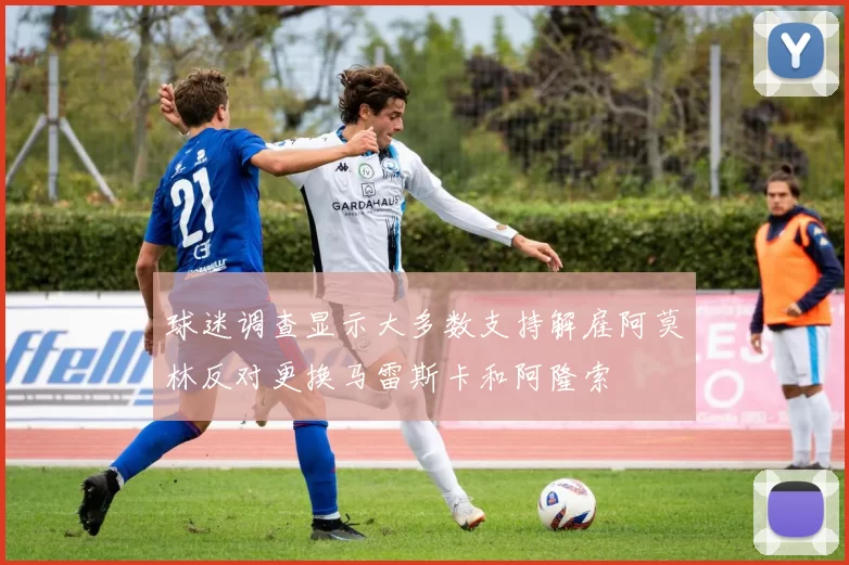 球迷调查显示大多数支持解雇阿莫林反对更换马雷斯卡和阿隆索